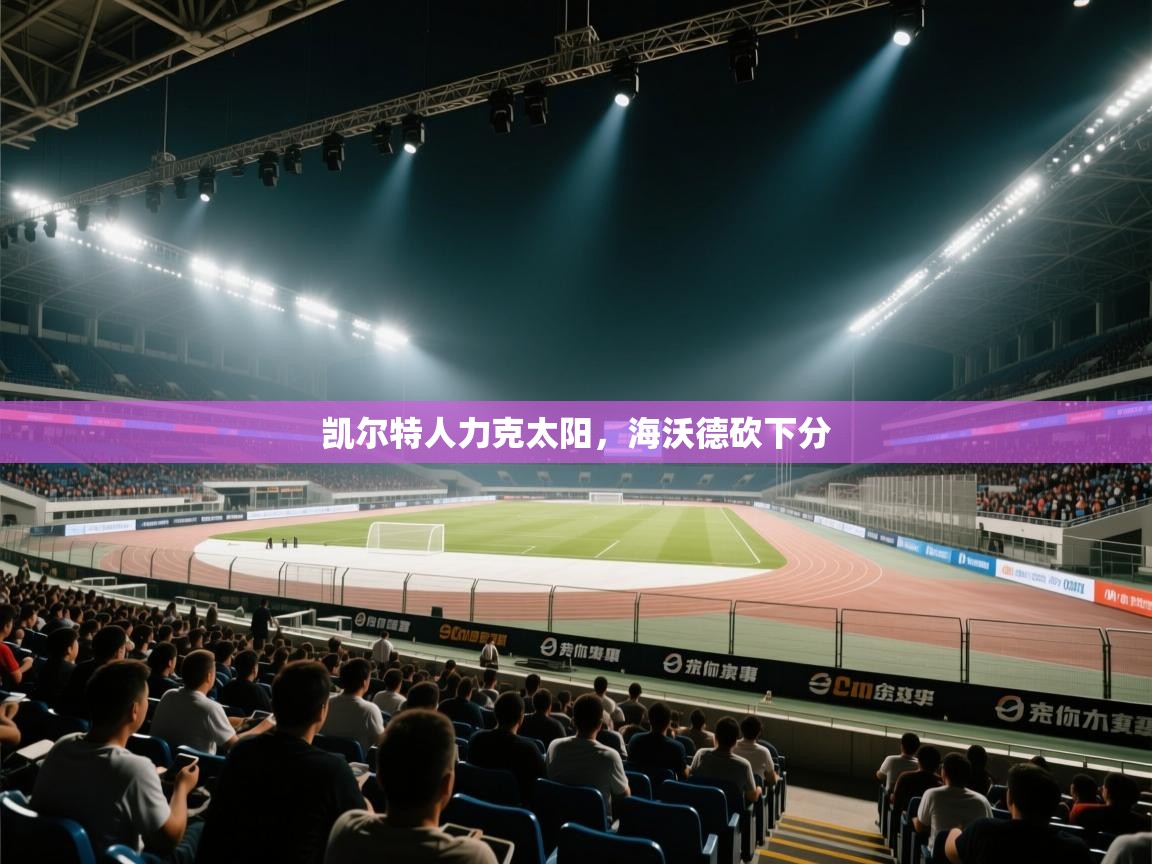 凯尔特人力克太阳，海沃德砍下分