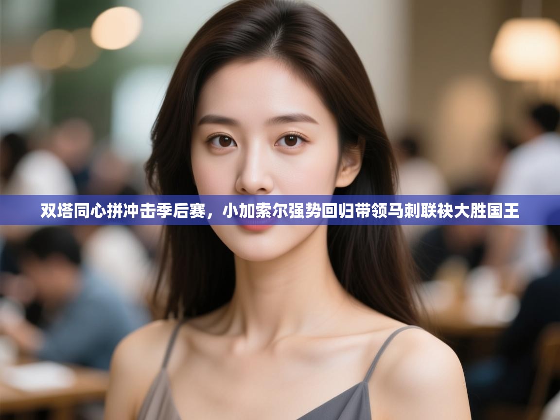 双塔同心拼冲击季后赛，小加索尔强势回归带领马刺联袂大胜国王  第1张