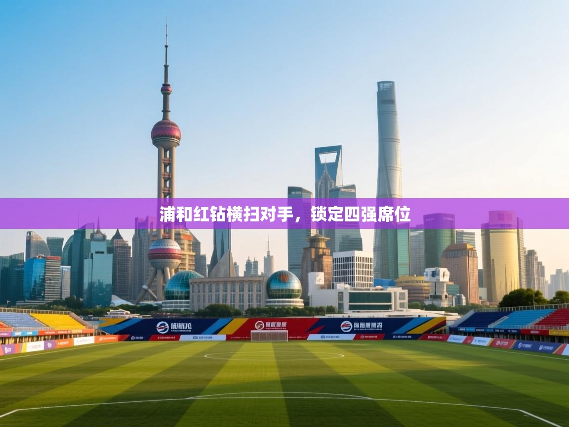 浦和红钻横扫对手，锁定四强席位  第2张