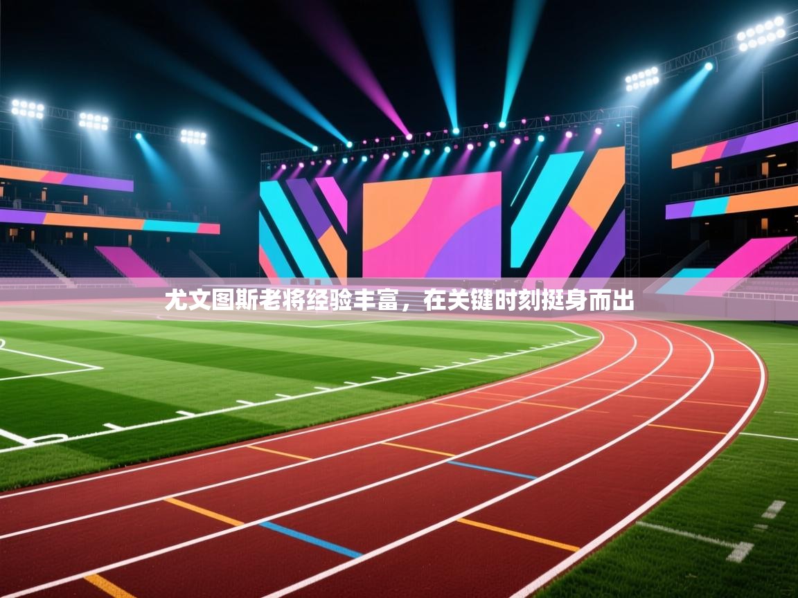 尤文图斯老将经验丰富，在关键时刻挺身而出