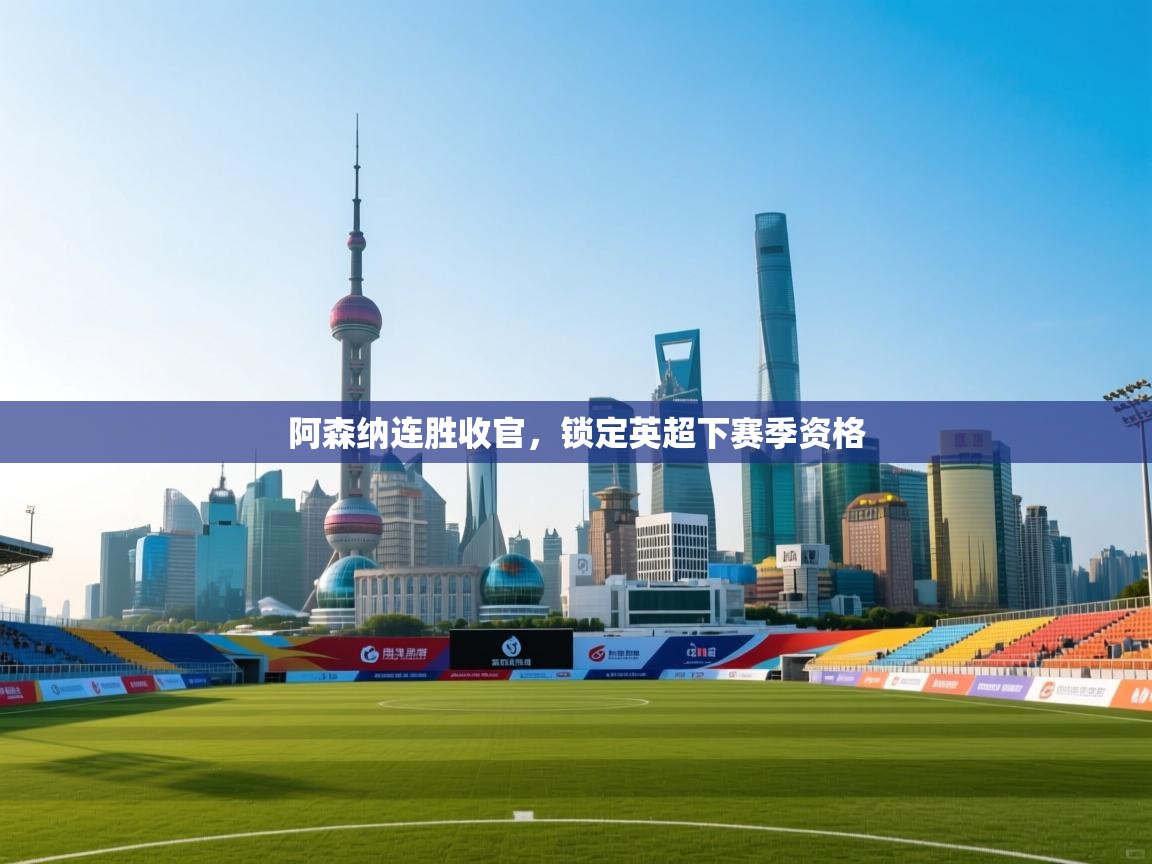 阿森纳连胜收官，锁定英超下赛季资格  第1张