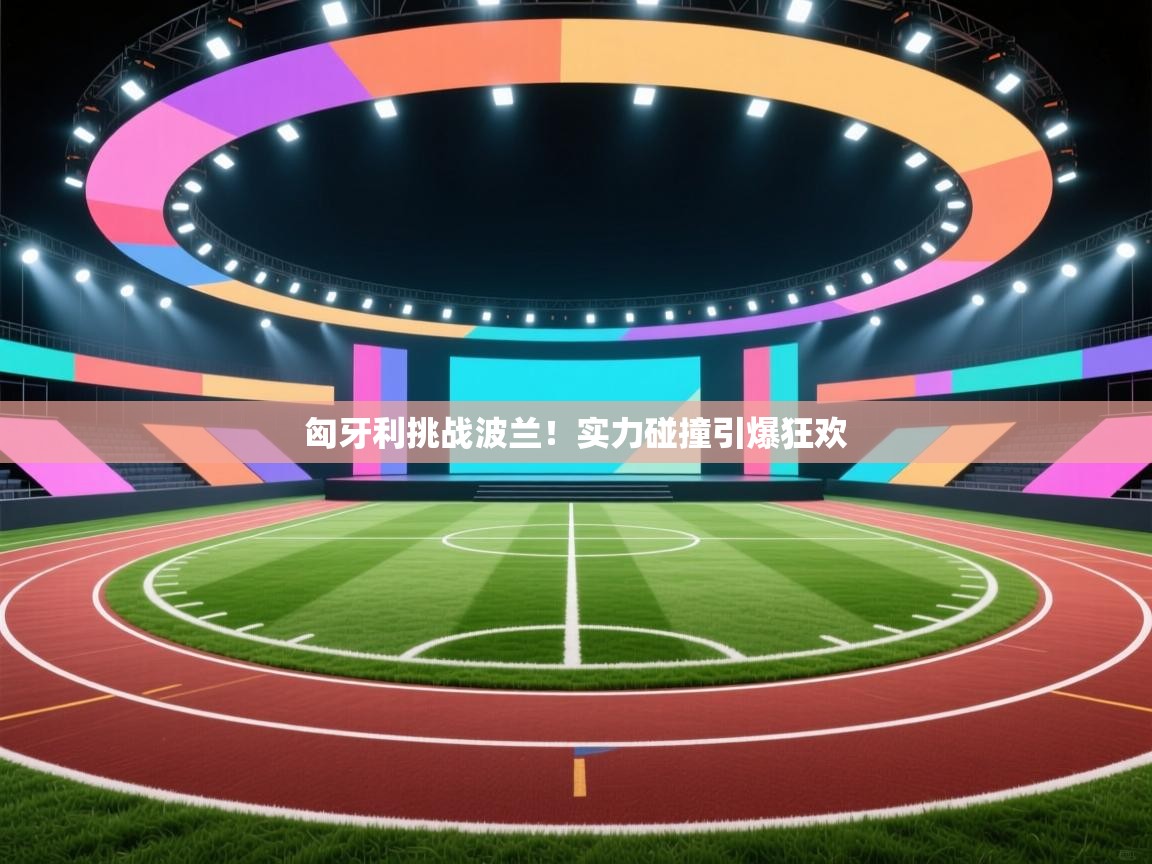 匈牙利挑战波兰！实力碰撞引爆狂欢