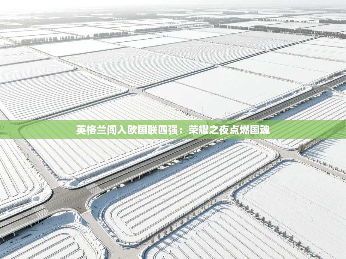 英格兰闯入欧国联四强：荣耀之夜点燃国魂